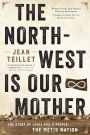 The North-West Is Our Mother: The Story of Louis Riel's People, the Métis Nation