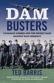 Title: Dam Busters: Canadian Airmen and the Secret Raid Against Nazi Germany, Author: Ted Barris