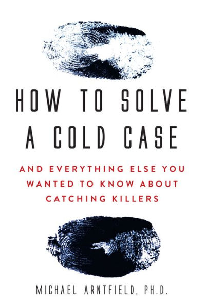How To Solve a Cold Case: And Everything Else You Wanted Know About Catching Killers