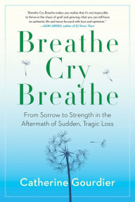 Book audio download mp3Breathe Cry Breathe: From Sorrow to Strength in the Aftermath of Sudden, Tragic Loss byCatherine Gourdier