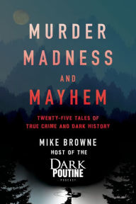 Murder, Madness and Mayhem: Twenty-Five Tales of True Crime and Dark History