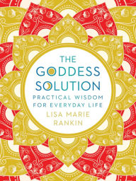 Title: The Goddess Solution: Practical Wisdom for Everyday Life, Author: Lisa Marie Rankin