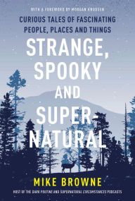 Title: Strange, Spooky and Supernatural: Curious Tales of Fascinating People, Places and Things, Author: Mike Browne