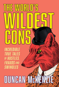 Title: The World's Wildest Cons: Incredible True Tales of Hustles, Frauds and Swindles, Author: Duncan McKenzie