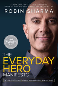 Title: The Everyday Hero Manifesto: Activate Your Positivity, Maximize Your Productivity, Serve The World, Author: Robin Sharma