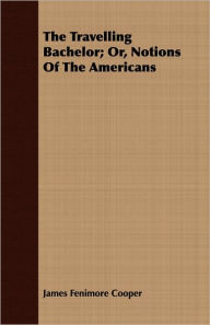 Title: The Travelling Bachelor; or, Notions of The Americans, Author: James Fenimore Cooper