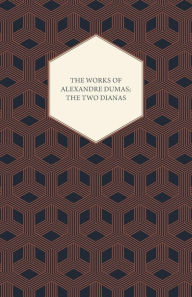 Title: The Works of Alexandre Dumas; The Two Dianas, Author: Alexandre Dumas