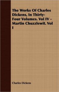 Title: The Works Of Charles Dickens, In Thirty-Four Volumes. Vol Iv - Martin Chuzzlewit. Vol I, Author: Charles Dickens