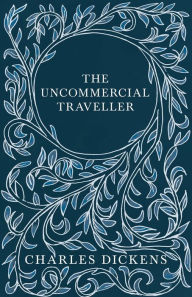 Title: The Uncommercial Traveller;With Appreciations and Criticisms By G. K. Chesterton, Author: Charles Dickens