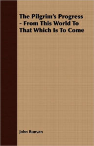 Title: The Pilgrim's Progress - From This World to That Which Is to Come, Author: John Bunyan