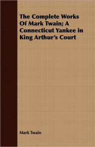 Title: The Complete Works Of Mark Twain; A Connecticut Yankee In King Arthur's Court, Author: Mark Twain