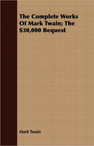 The Complete Works Of Mark Twain; The $30,000 Bequest