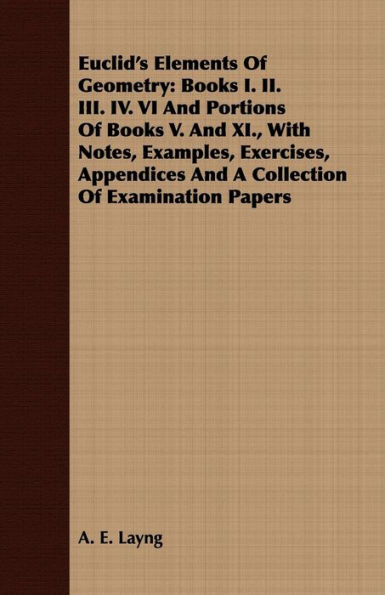 Euclid's Elements Of Geometry: Books I. II. III. IV. VI And Portions Of Books V. And XI., With Notes, Examples, Exercises, Appendices And A Collection Of Examination Papers