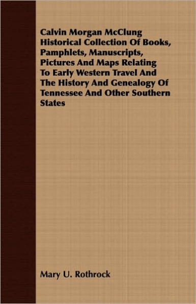 Calvin Morgan McClung Historical Collection Of Books, Pamphlets, Manuscripts, Pictures And Maps Relating To Early Western Travel And The History And Genealogy Of Tennessee And Other Southern States