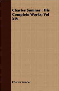 Title: Charles Sumner: His Complete Works; Vol XIV, Author: Charles Sumner