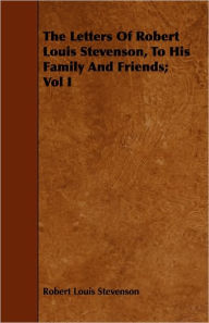 Title: The Letters Of Robert Louis Stevenson, To His Family And Friends; Vol I, Author: Robert Louis Stevenson