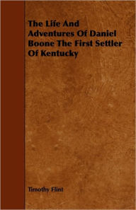 Title: The Life and Adventures of Daniel Boone the First Settler of Kentucky, Author: Timothy Flint