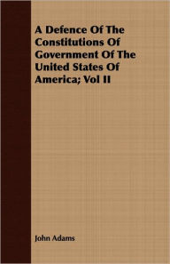 Title: A Defence Of The Constitutions Of Government Of The United States Of America; Vol Ii, Author: John Adams