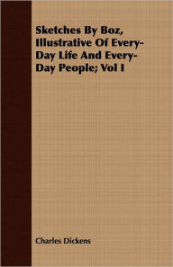 Title: Sketches By Boz, Illustrative Of Every-Day Life And Every-Day People; Vol I, Author: Charles Dickens