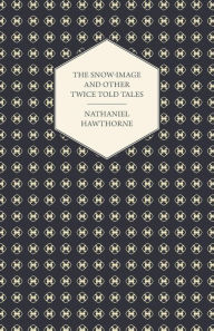 Title: The Snow-Image and Other Twice Told Tales, Author: Nathaniel Hawthorne