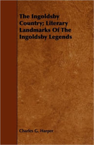 Title: The Ingoldsby Country; Literary Landmarks Of The Ingoldsby Legends, Author: Charles G. Harper