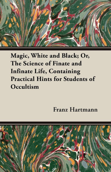 Magic, White and Black; Or, the Science of Finate Infinate Life, Containing Practical Hints for Students Occultism