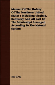 Title: Manual of the Botany of the Northern United States: Including Virginia, Kentucky, and All East of the Mississippi Arranged According to the Natural Sy, Author: Asa Gray