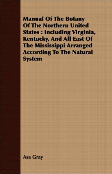 Manual of the Botany of the Northern United States: Including Virginia, Kentucky, and All East of the Mississippi Arranged According to the Natural Sy