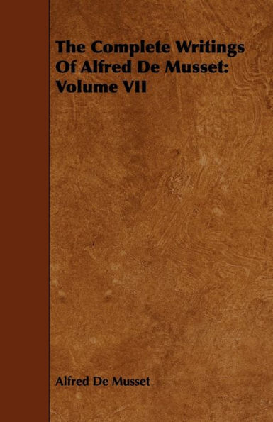 The Complete Writings Of Alfred De Musset: Volume VII