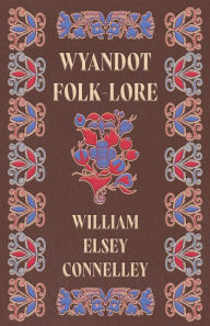 Title: Wyandot Folk-Lore, Author: William Elsey Connelley