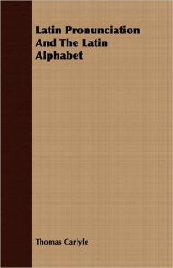 Title: Latin Pronunciation And The Latin Alphabet, Author: Thomas Carlyle