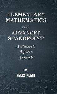 Title: Elementary Mathematics from an Advanced Standpoint - Arithmetic - Algebra - Analysis, Author: Felix Klein