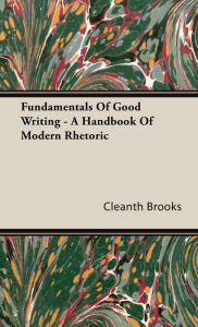 Title: Fundamentals Of Good Writing - A Handbook Of Modern Rhetoric, Author: Cleanth Brooks
