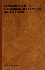 Title: Lombard Street- A Description Of The Money Market (1882), Author: Walter Bagehot