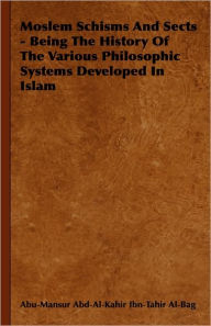 Title: Moslem Schisms and Sects - Being the History of the Various Philosophic Systems Developed in Islam, Author: Abu-Mansur Abd-Al-Kahir Ibn-Tahir Al-Bag