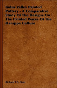 Title: Indus Valley Painted Pottery - A Comparative Study of the Designs on the Painted Wares of the Harappa Culture, Author: Richard F S Starr