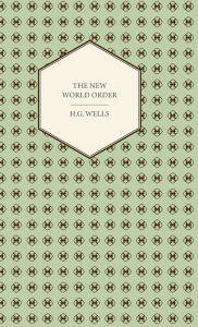 Title: The New World Order - Whether it is Attainable, How it can be Attained, and What Sort of World a World at Peace Will Have to Be, Author: H. G. Wells