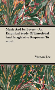 Title: Music and Its Lovers - An Empirical Study of Emotional and Imaginative Responses to Music, Author: Vernon Lee