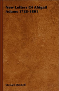 Title: New Letters Of Abigail Adams 1788-1801, Author: Stewart Mitchell