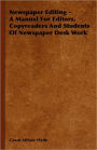 Newspaper Editing - A Manual For Editors, Copyreaders And Students Of Newspaper Desk Work