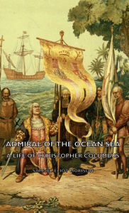 Title: Admiral of the Ocean Sea - A Life of Christopher Columbus, Author: Samuel Eliot Morison
