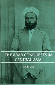 Title: The Arab Conquests in Central Asia, Author: H A R Gibb
