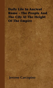 Title: Daily Life in Ancient Rome - The People and the City at the Height of the Empire, Author: Jerome Carcopino