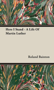 Title: Here I Stand - A Life Of Martin Luther, Author: Roland Bainton