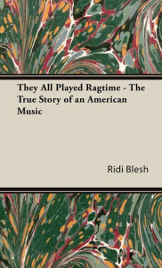 Title: They All Played Ragtime - The True Story Of An American Music, Author: Ridi Blesh