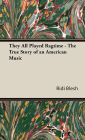 They All Played Ragtime - The True Story Of An American Music