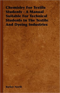 Title: Chemistry for Textile Students - A Manual Suitable for Technical Students in the Textile and Dyeing Industries, Author: Barker North