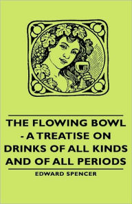 Title: The Flowing Bowl - A Treatise on Drinks of All Kinds and of All Periods, Author: Edward Spencer