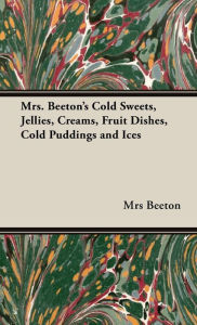 Title: Mrs. Beeton's Cold Sweets,Jellies, Creams, Fruit Dishes, Cold Puddings And Ices, Author: Mrs Beeton