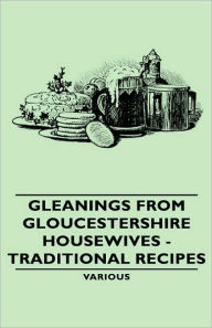 Title: Gleanings from Gloucestershire Housewives - Traditional Recipes, Author: Various